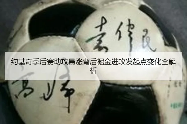 约基奇季后赛助攻暴涨背后掘金进攻发起点变化全解析